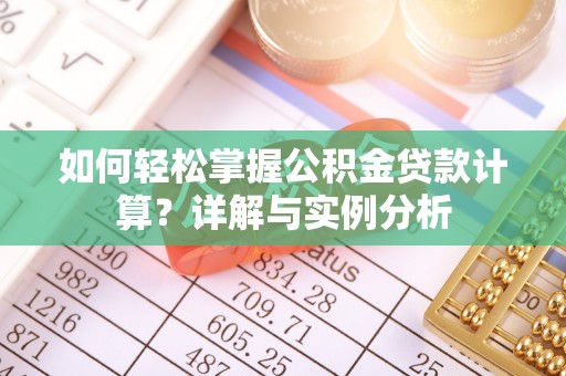 樟木头如何轻松掌握公积金贷款计算？详解与实例分析