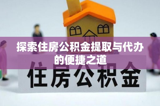 樟木头探索住房公积金提取与代办的便捷之道