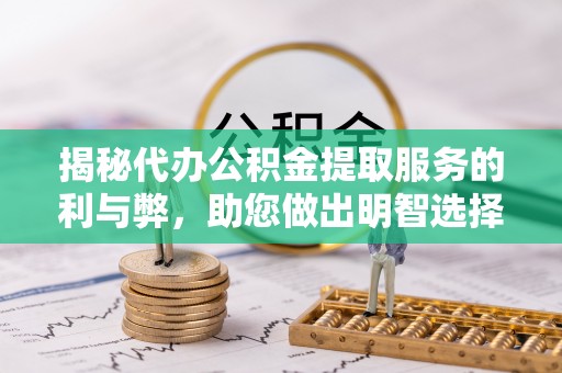 樟木头揭秘代办公积金提取服务的利与弊，助您做出明智选择