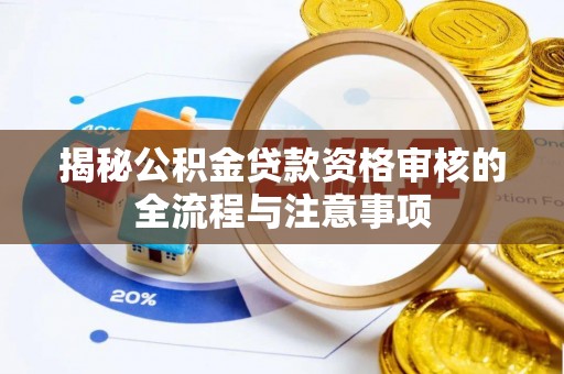 樟木头揭秘公积金贷款资格审核的全流程与注意事项