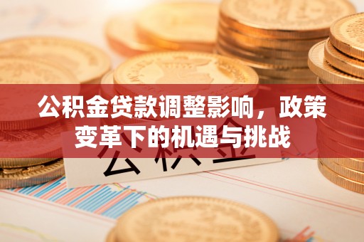 樟木头公积金贷款调整影响，政策变革下的机遇与挑战
