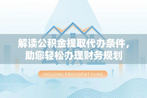 樟木头解读公积金提取代办条件，助您轻松办理财务规划