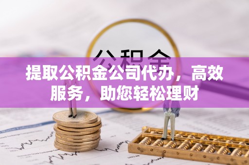 樟木头提取公积金公司代办，高效服务，助您轻松理财