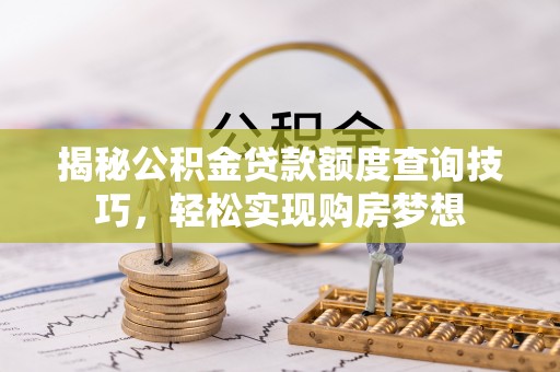 樟木头揭秘公积金贷款额度查询技巧，轻松实现购房梦想