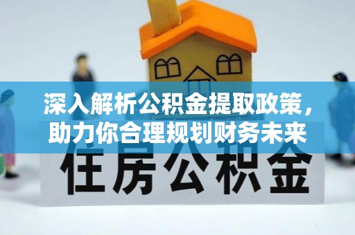 樟木头深入解析公积金提取政策，助力你合理规划财务未来