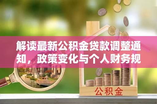 樟木头解读最新公积金贷款调整通知，政策变化与个人财务规划的影响