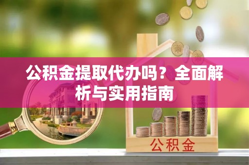 樟木头公积金提取代办吗？全面解析与实用指南
