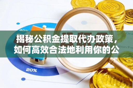 樟木头揭秘公积金提取代办政策，如何高效合法地利用你的公积金