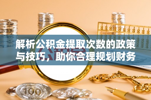 樟木头解析公积金提取次数的政策与技巧，助你合理规划财务未来