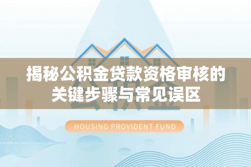 樟木头揭秘公积金贷款资格审核的关键步骤与常见误区
