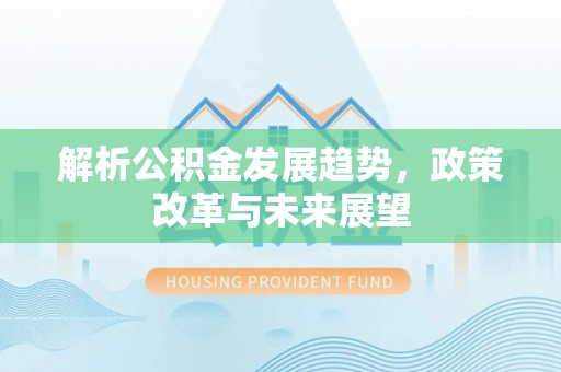 樟木头解析公积金发展趋势，政策改革与未来展望