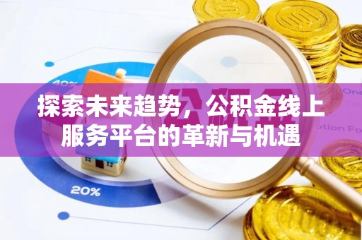 樟木头探索未来趋势，公积金线上服务平台的革新与机遇