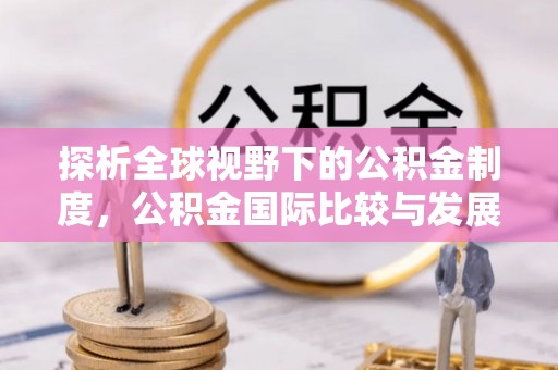 樟木头探析全球视野下的公积金制度，公积金国际比较与发展趋势