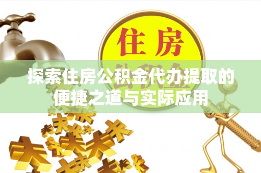樟木头探索住房公积金代办提取的便捷之道与实际应用