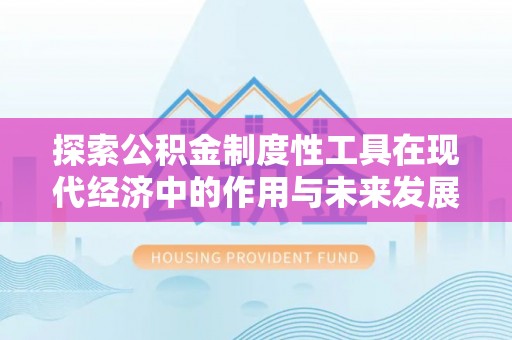 樟木头探索公积金制度性工具在现代经济中的作用与未来发展
