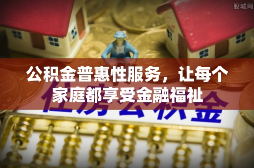 樟木头公积金普惠性服务，让每个家庭都享受金融福祉