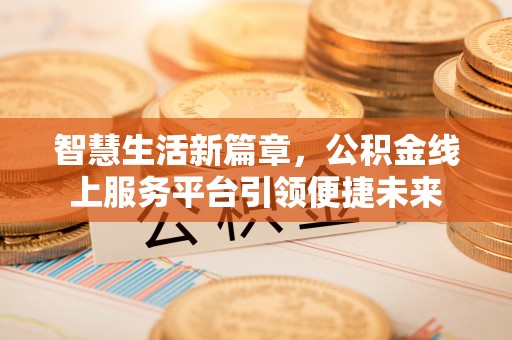 樟木头智慧生活新篇章，公积金线上服务平台引领便捷未来