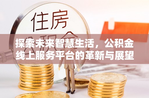 樟木头探索未来智慧生活，公积金线上服务平台的革新与展望