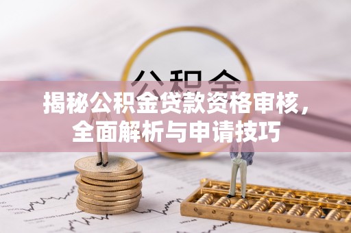樟木头揭秘公积金贷款资格审核，全面解析与申请技巧