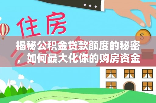 樟木头揭秘公积金贷款额度的秘密，如何最大化你的购房资金？