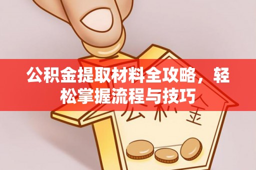 樟木头公积金提取材料全攻略，轻松掌握流程与技巧