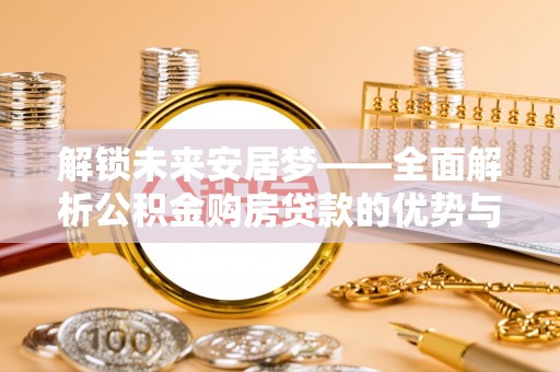 樟木头解锁未来安居梦——全面解析公积金购房贷款的优势与策略