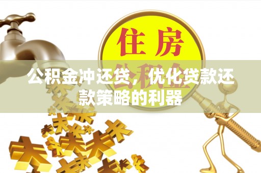 樟木头公积金冲还贷，优化贷款还款策略的利器