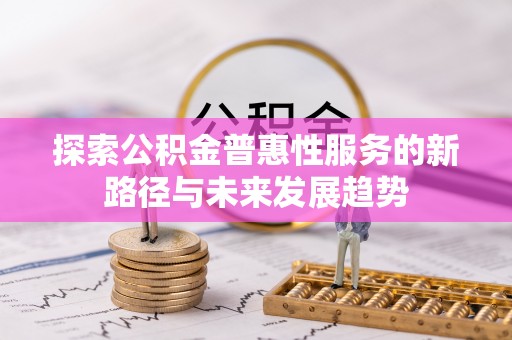 樟木头探索公积金普惠性服务的新路径与未来发展趋势