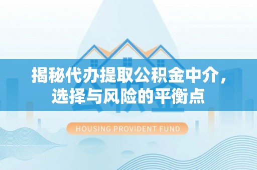 樟木头揭秘代办提取公积金中介，选择与风险的平衡点