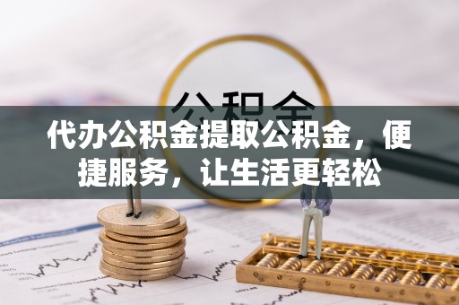 樟木头代办公积金提取公积金，便捷服务，让生活更轻松