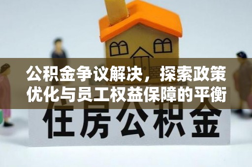 樟木头公积金争议解决，探索政策优化与员工权益保障的平衡点
