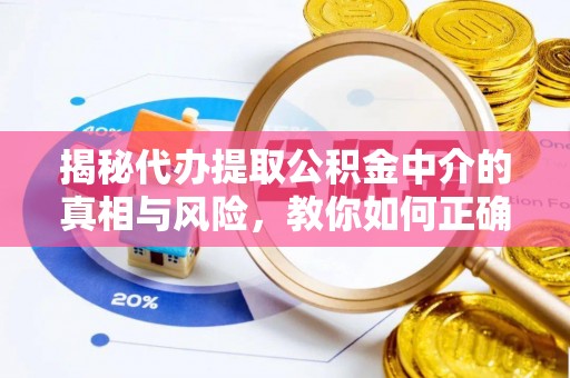 樟木头揭秘代办提取公积金中介的真相与风险，教你如何正确操作