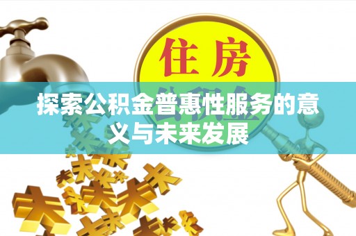樟木头探索公积金普惠性服务的意义与未来发展
