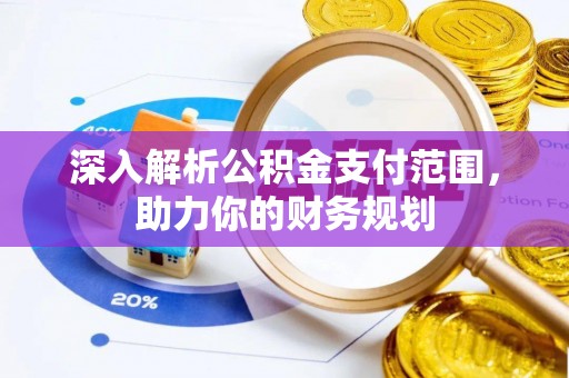 樟木头深入解析公积金支付范围，助力你的财务规划