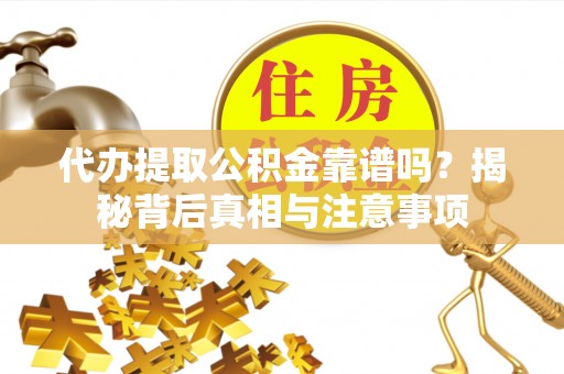 樟木头代办提取公积金靠谱吗？揭秘背后真相与注意事项