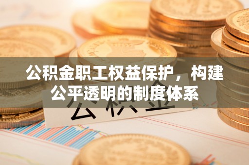 樟木头公积金职工权益保护，构建公平透明的制度体系