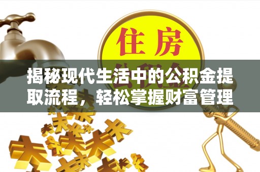 樟木头揭秘现代生活中的公积金提取流程，轻松掌握财富管理新技能