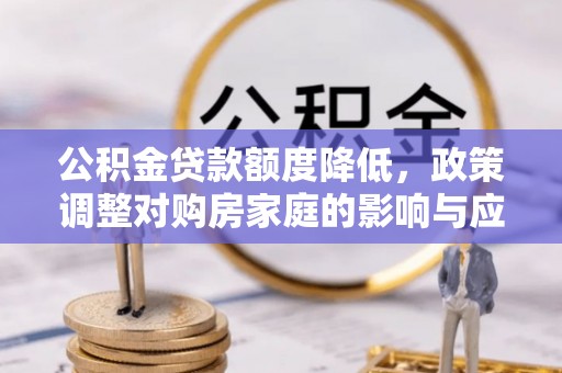 樟木头公积金贷款额度降低，政策调整对购房家庭的影响与应对策略