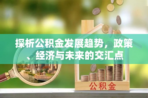 樟木头探析公积金发展趋势，政策、经济与未来的交汇点