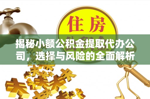 樟木头揭秘小额公积金提取代办公司，选择与风险的全面解析