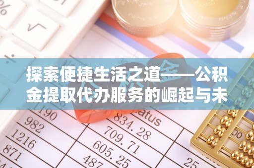 樟木头探索便捷生活之道——公积金提取代办服务的崛起与未来