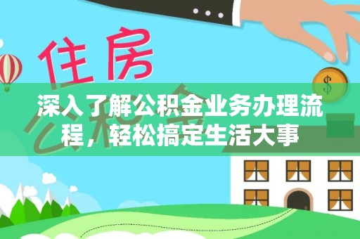 樟木头深入了解公积金业务办理流程，轻松搞定生活大事