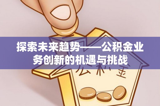 樟木头探索未来趋势——公积金业务创新的机遇与挑战