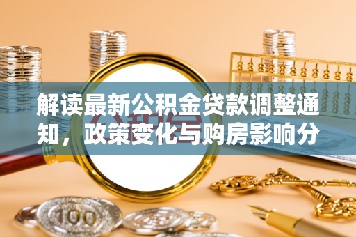 樟木头解读最新公积金贷款调整通知，政策变化与购房影响分析