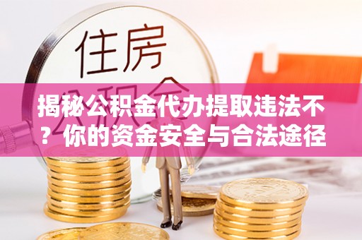 樟木头揭秘公积金代办提取违法不？你的资金安全与合法途径解析
