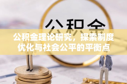 樟木头公积金理论研究，探索制度优化与社会公平的平衡点