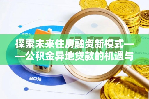 樟木头探索未来住房融资新模式——公积金异地贷款的机遇与挑战