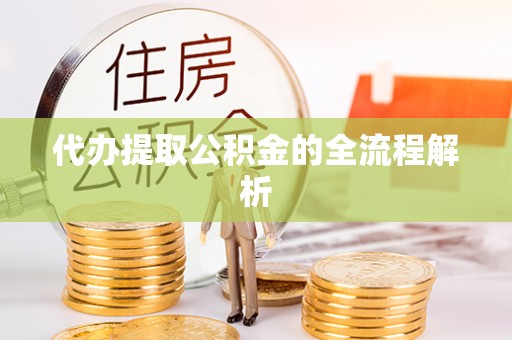 樟木头代办提取公积金的全流程解析