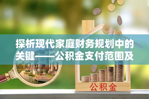 樟木头探析现代家庭财务规划中的关键——公积金支付范围及其影响