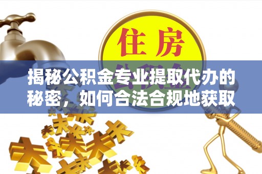 樟木头揭秘公积金专业提取代办的秘密，如何合法合规地获取你的住房基金？
